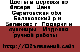 Цветы и деревья из бисера › Цена ­ 700 - Саратовская обл., Балаковский р-н, Балаково г. Подарки и сувениры » Изделия ручной работы   